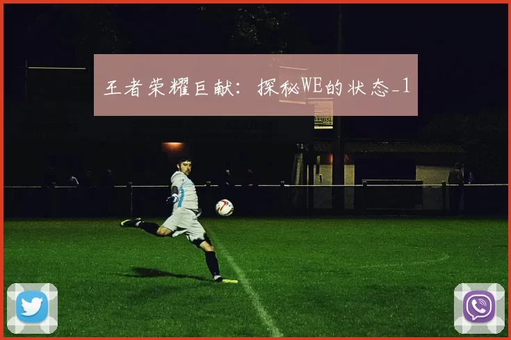 王者荣耀巨献：探秘WE的状态_1
