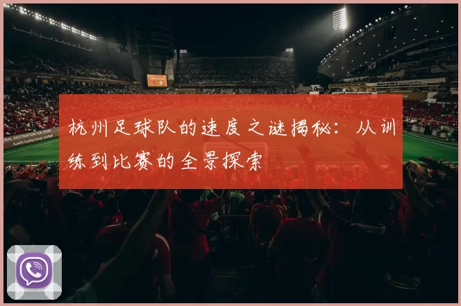 杭州足球队的速度之谜揭秘：从训练到比赛的全景探索