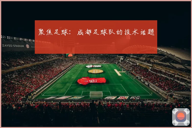 聚焦足球：成都足球队的技术话题