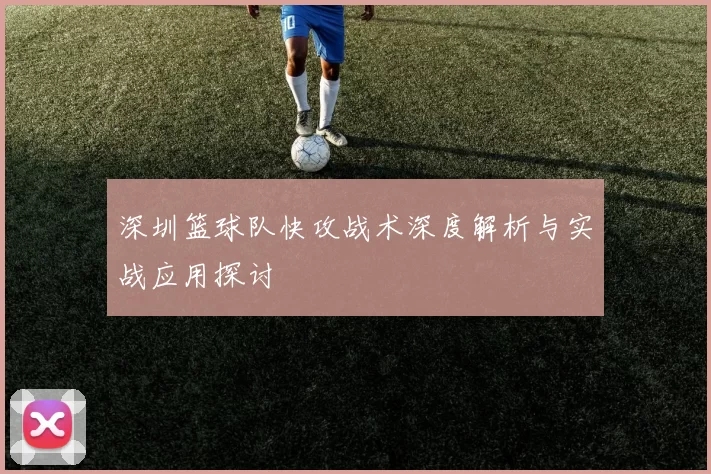 深圳篮球队快攻战术深度解析与实战应用探讨
